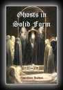 Ghosts in Solid Form: An Experimental Investigation of Certain Little-Known Phenomena (Materialisations) 