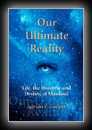 Our Ultimate Reality - Life, the Universe and Destiny of Mankind