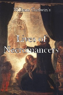 Lives of the Necromancers: or An Account of the Most Emminent Persons in Successive Ages, Who Have Claimed for Themselves, or to Whom Has Been Imputed by Others, The Exercise of Magical Power