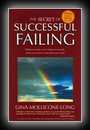 The Secret of Successful Failing - Hidden Inside Every Failure is Exactly What You Need to Get What You Want