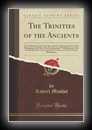 The Trinities of the Ancients or, The Mythology of the First Ages and The Writings of Some of the Pythagorean and Other Schools Examined