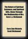 The nature of spiritual existence, and spiritual gifts, given through the mediumship of Mrs. Cora L.V. Richmond 